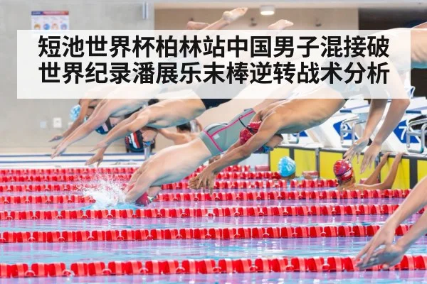 短池世界杯柏林站中国男子混接破世界纪录潘展乐末棒逆转战术分析