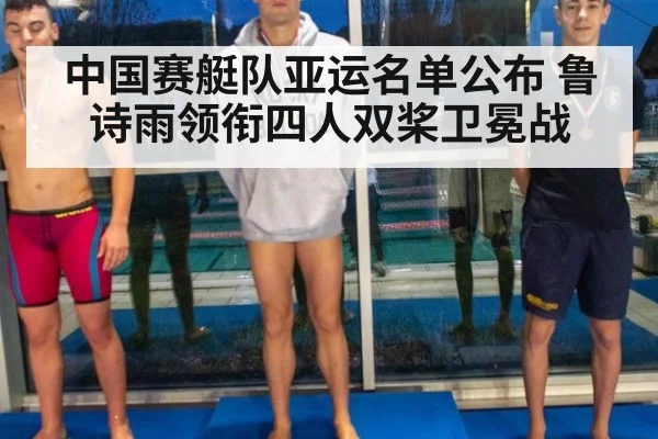 中国赛艇队亚运名单公布 鲁诗雨领衔四人双桨卫冕战