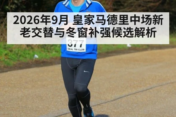 2026年9月 皇家马德里中场新老交替与冬窗补强候选解析