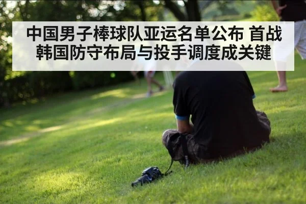 中国男子棒球队亚运名单公布 首战韩国防守布局与投手调度成关键