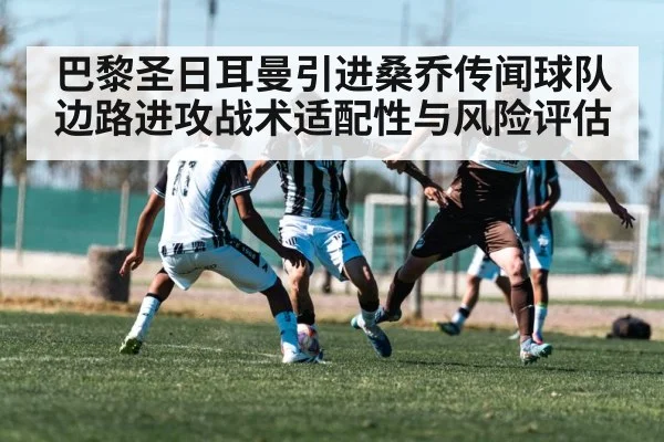 巴黎圣日耳曼引进桑乔传闻球队边路进攻战术适配性与风险评估