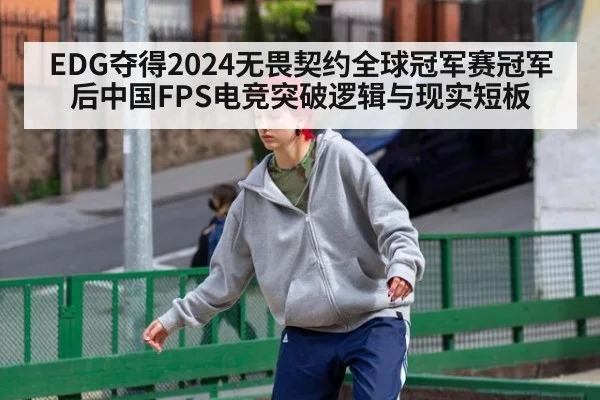 EDG夺得2024无畏契约全球冠军赛冠军后中国FPS电竞突破逻辑与现实短板