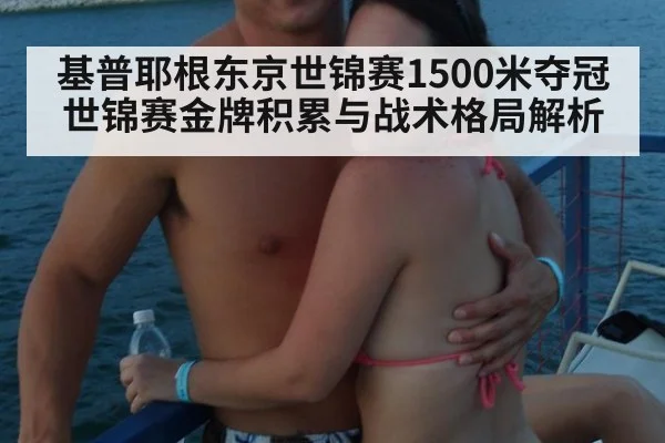 基普耶根东京世锦赛1500米夺冠 世锦赛金牌积累与战术格局解析