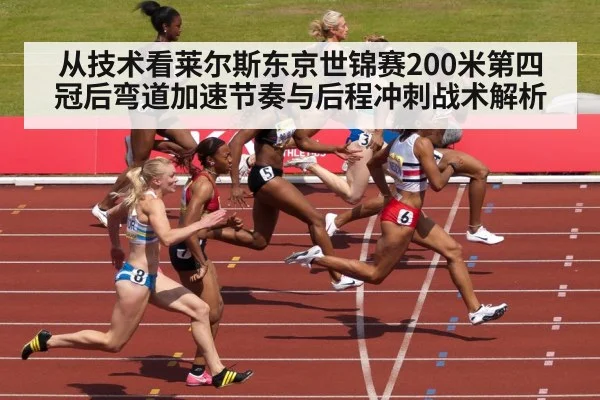 从技术看莱尔斯东京世锦赛200米第四冠后弯道加速节奏与后程冲刺战术解析